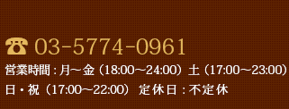 Tel:03-5774-0961 営業時間: 月〜金(18:00〜24:00)土(17:00〜23:00)日・祝(17:00〜22:00)定休日: 不定休
