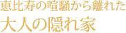 恵比寿の喧騒から離れた大人の隠れ家